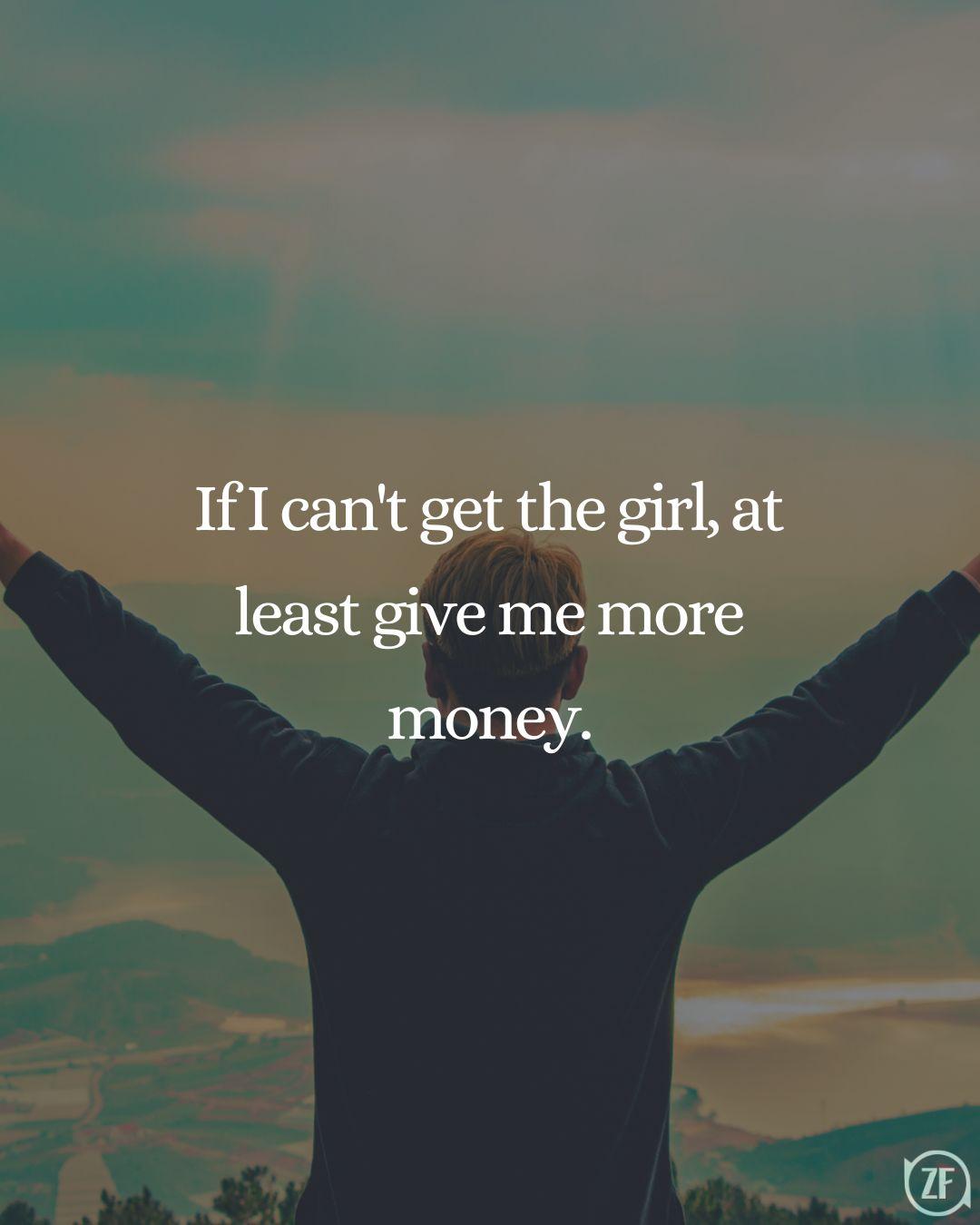 If I can't get the girl, at least give me more money.