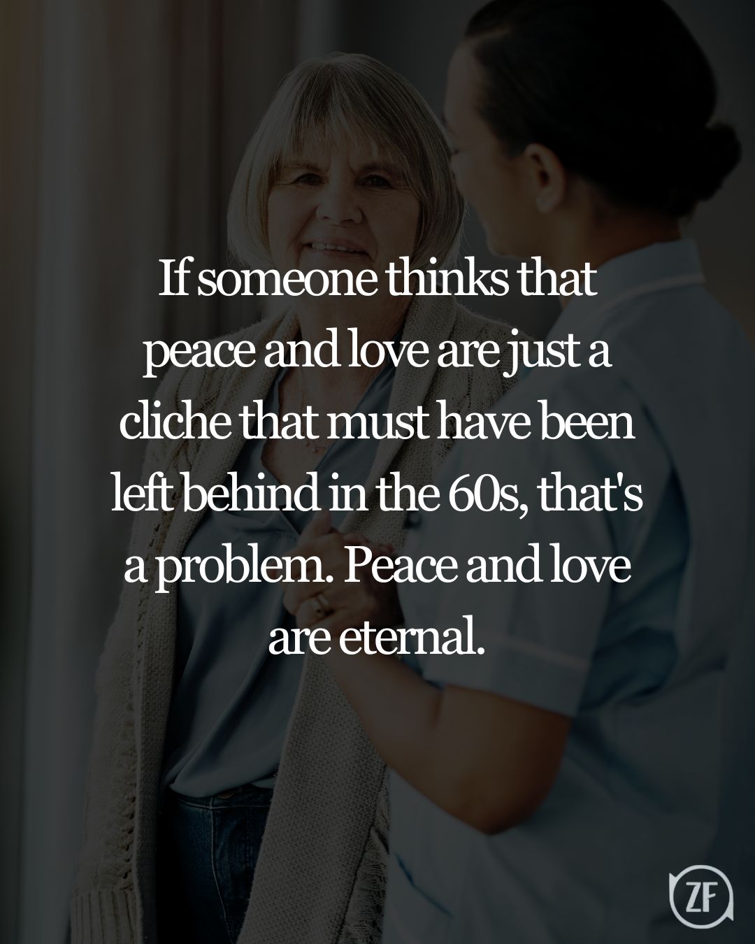 If someone thinks that peace and love are just a cliche that must have been left behind in the 60s, that's a problem. Peace and love are eternal.