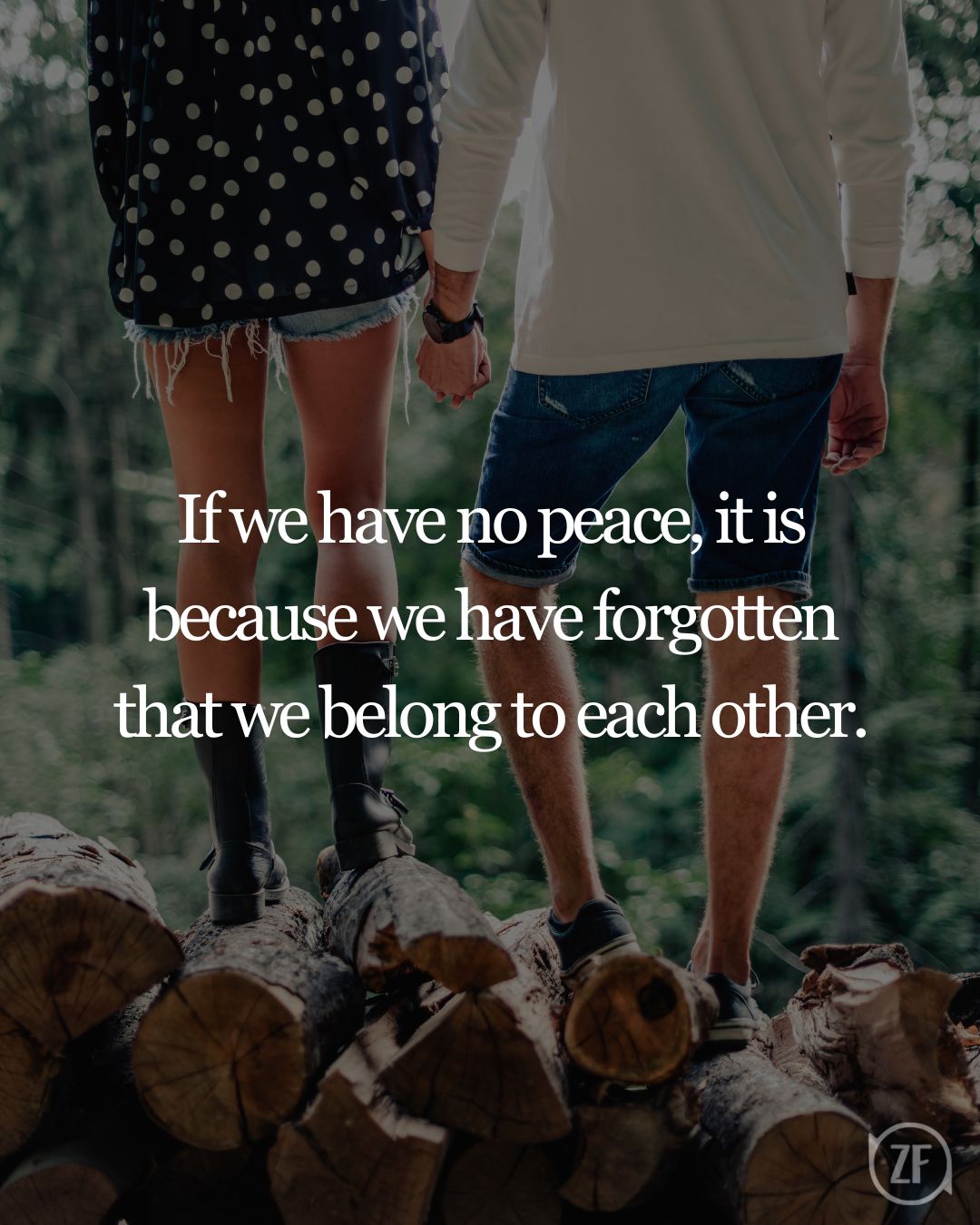 If we have no peace, it is because we have forgotten that we belong to each other.