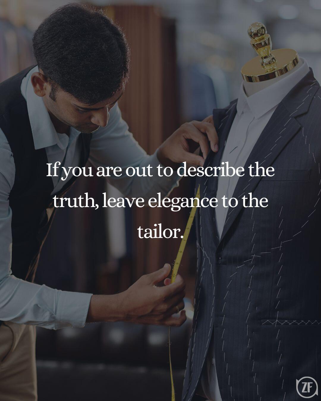 If you are out to describe the truth, leave elegance to the tailor.