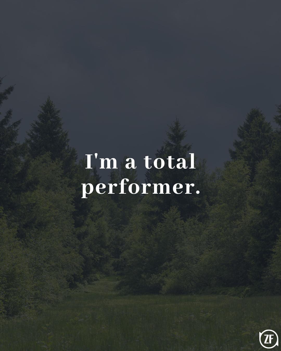 I'm a total performer.