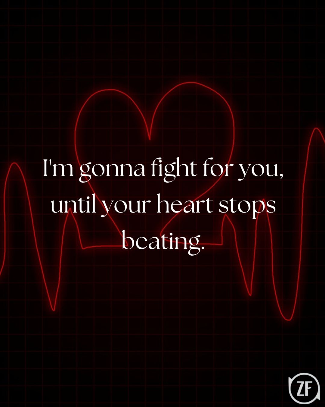 I'm gonna fight for you, until your heart stops beating.