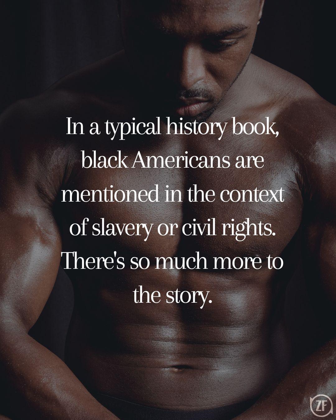 In a typical history book, black Americans are mentioned in the context of slavery or civil rights. There's so much more to the story.