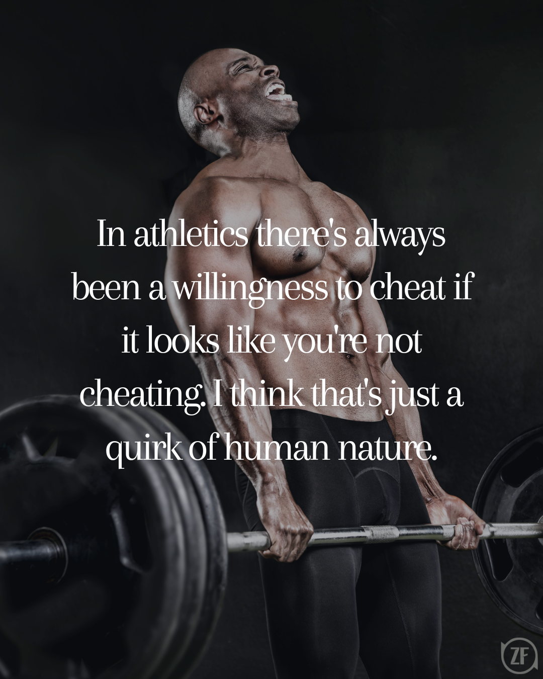 In athletics there's always been a willingness to cheat if it looks like you're not cheating. I think that's just a quirk of human nature.