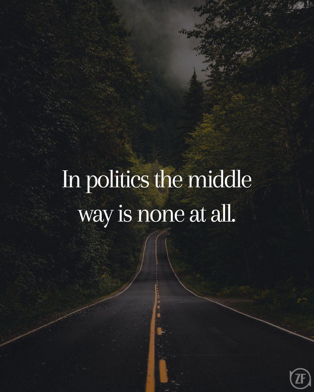 In politics the middle way is none at all.