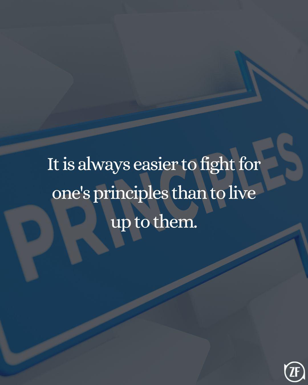 It is always easier to fight for one's principles than to live up to them.