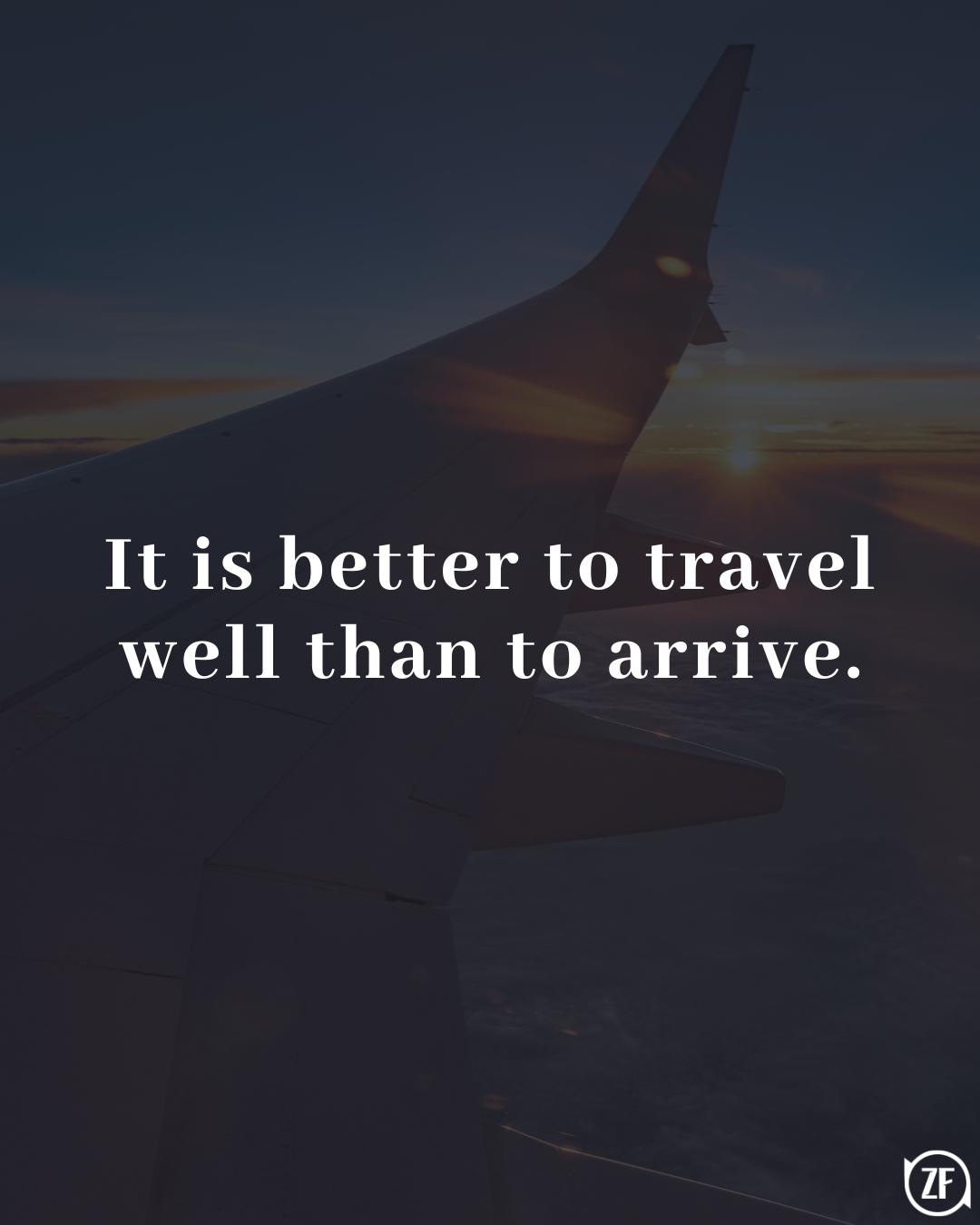 It is better to travel well than to arrive.