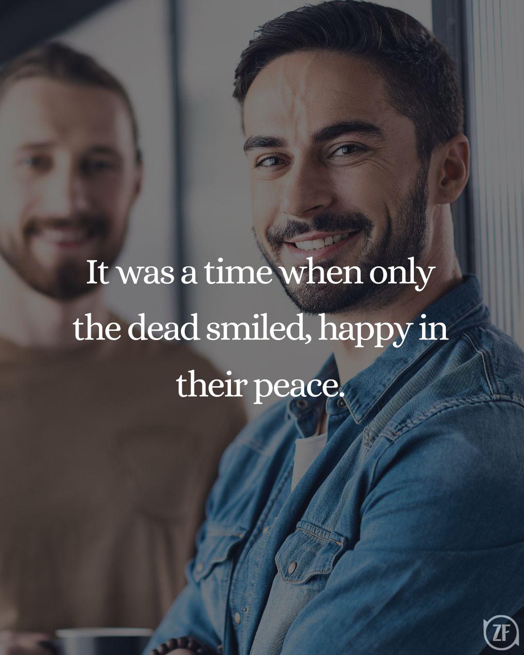 It was a time when only the dead smiled, happy in their peace.