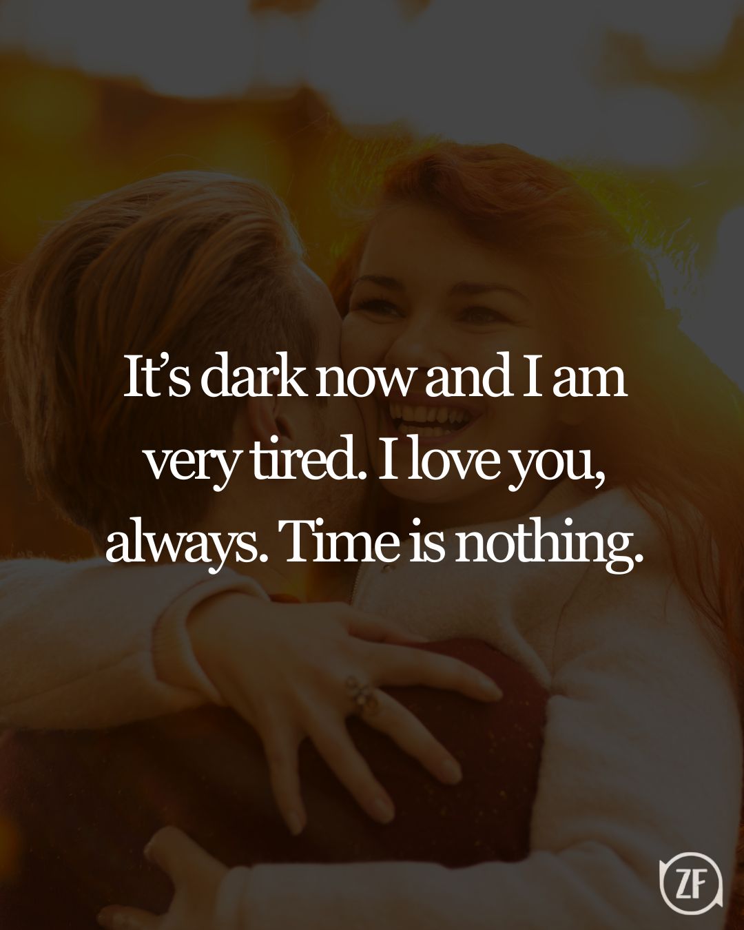 It’s dark now and I am very tired. I love you, always. Time is nothing.