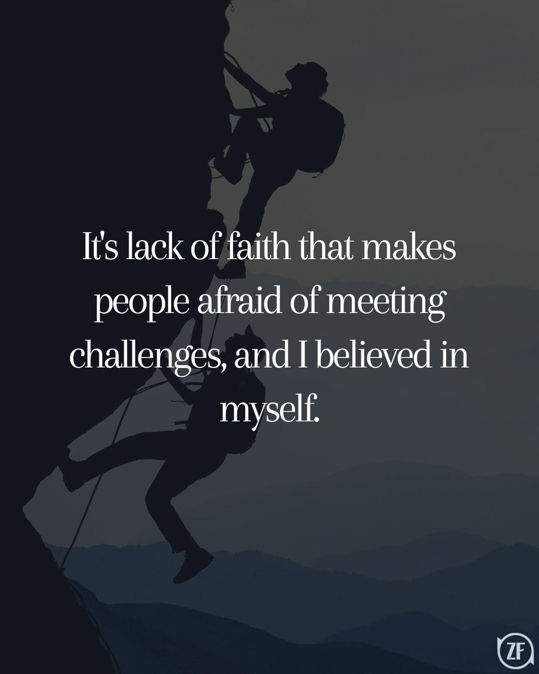 It's lack of faith that makes people afraid of meeting challenges, and I believed in myself.