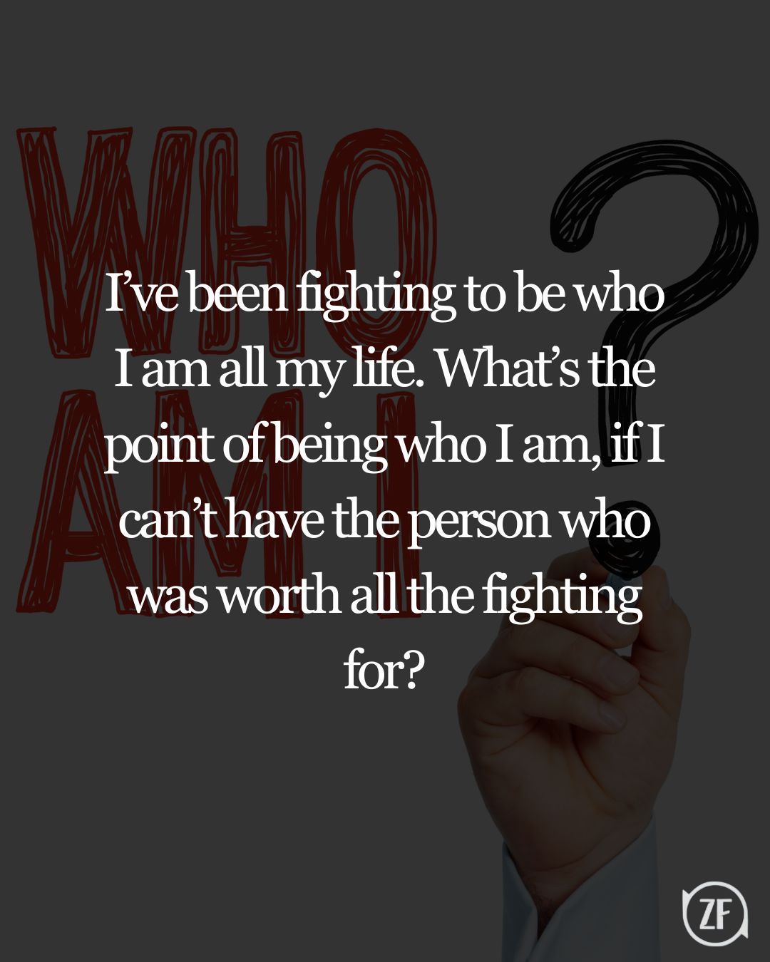 I’ve been fighting to be who I am all my life. What’s the point of being who I am, if I can’t have the person who was worth all the fighting for?