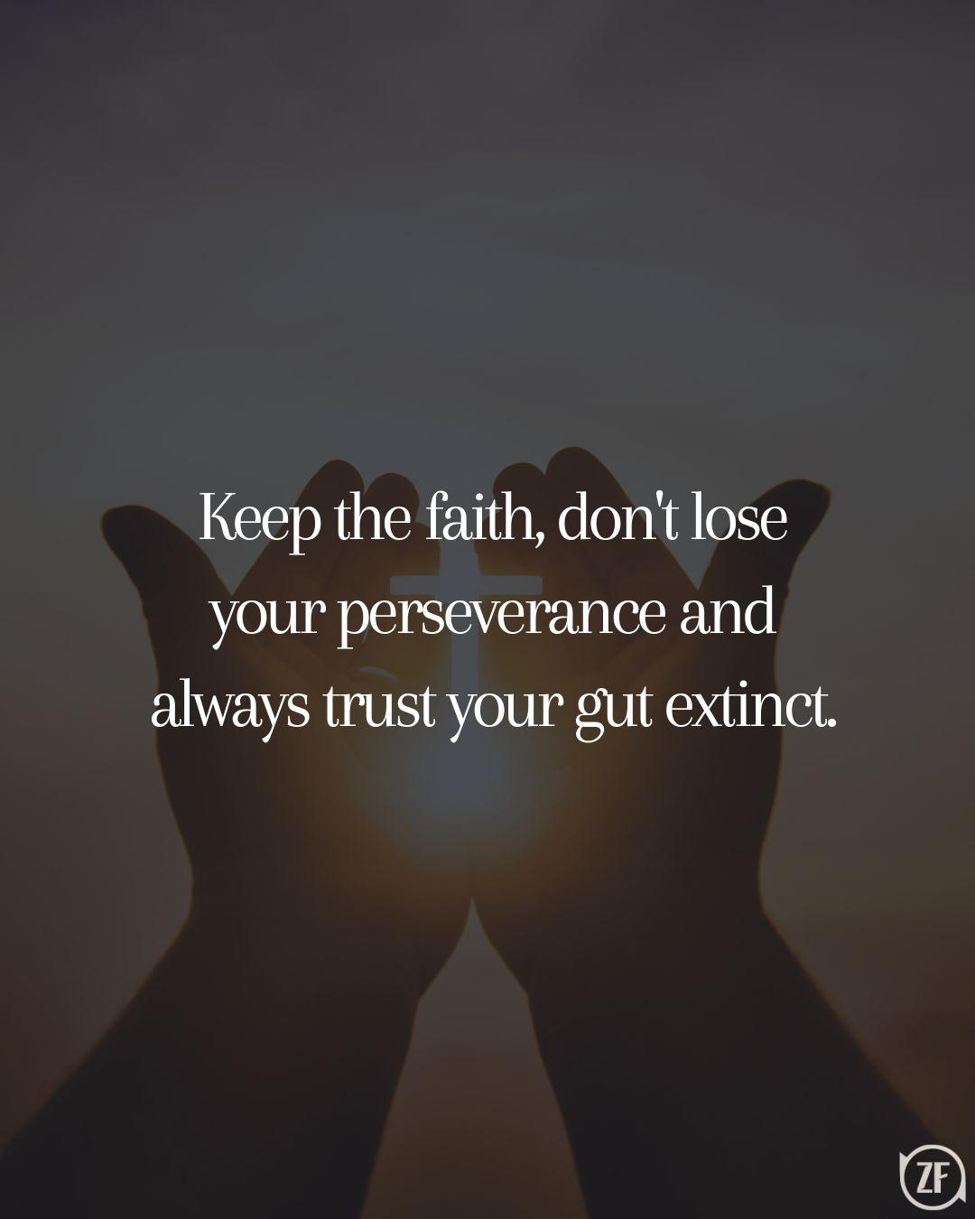 Keep the faith, don't lose your perseverance and always trust your gut extinct.