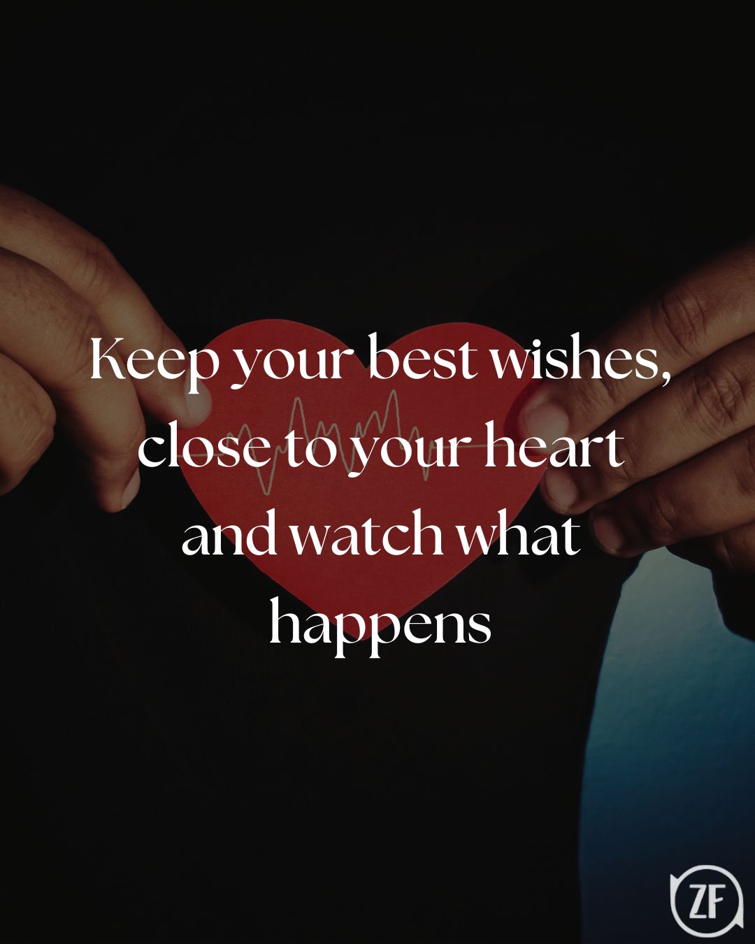 Keep your best wishes, close to your heart and watch what happens