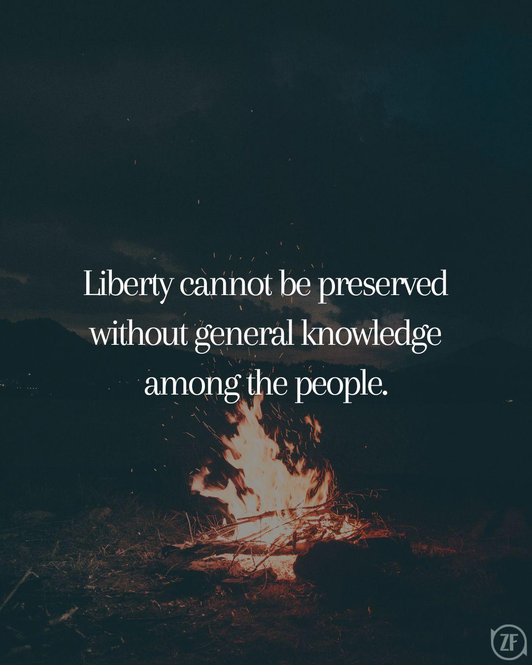 Liberty cannot be preserved without general knowledge among the people.