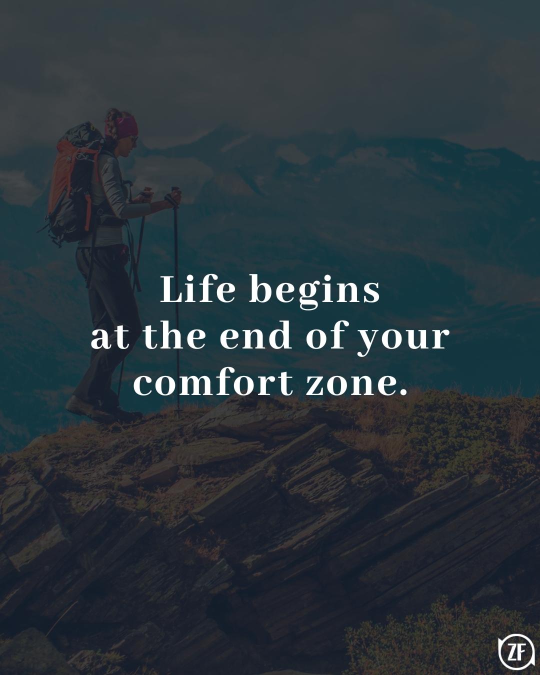 Life begins at the end of your comfort zone.