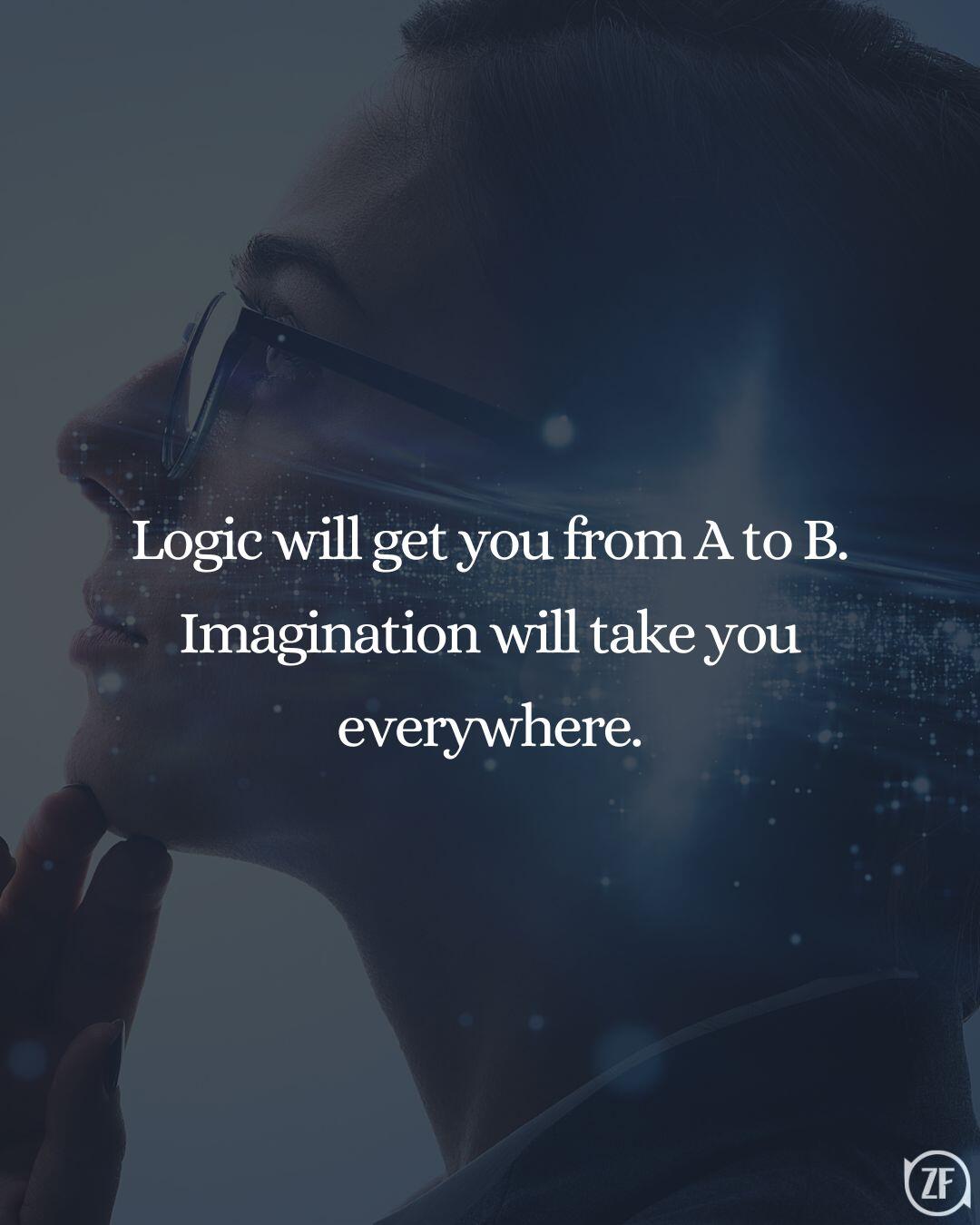 Logic will get you from A to B. Imagination will take you everywhere.