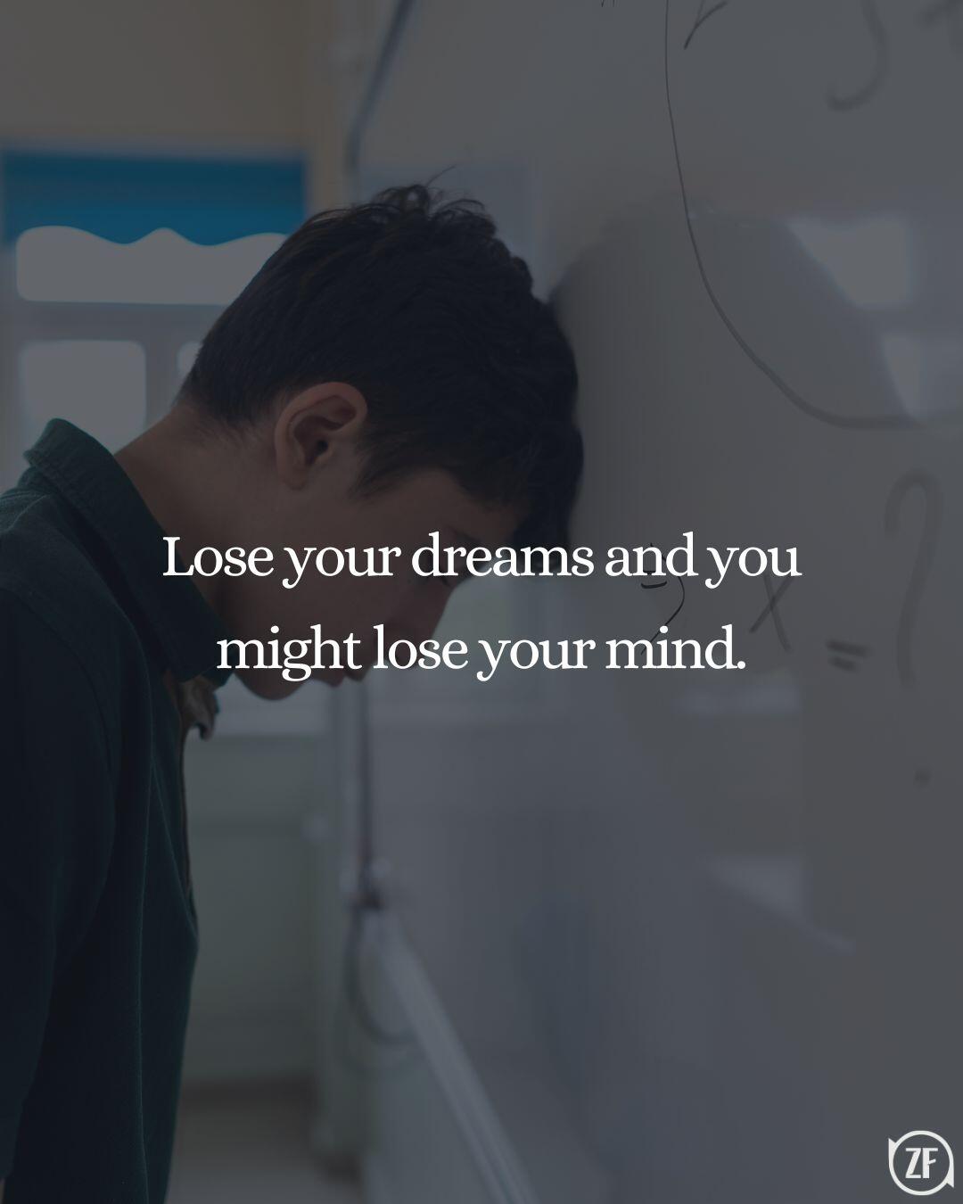 Lose your dreams and you might lose your mind.