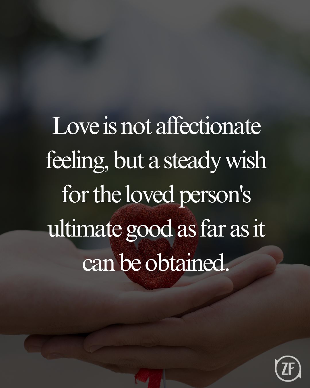 Love is not affectionate feeling, but a steady wish for the loved person's ultimate good as far as it can be obtained.