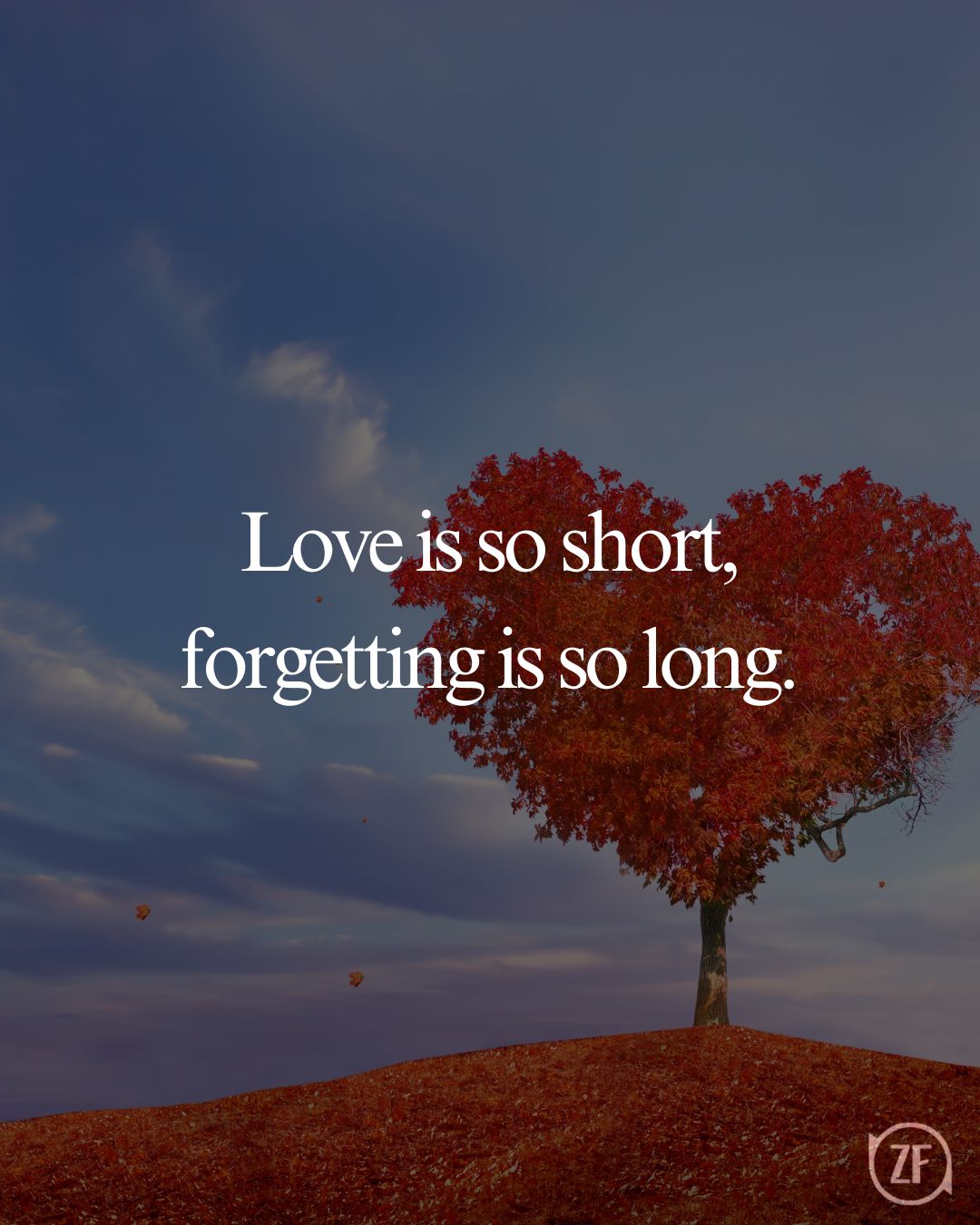 Love is so short, forgetting is so long.