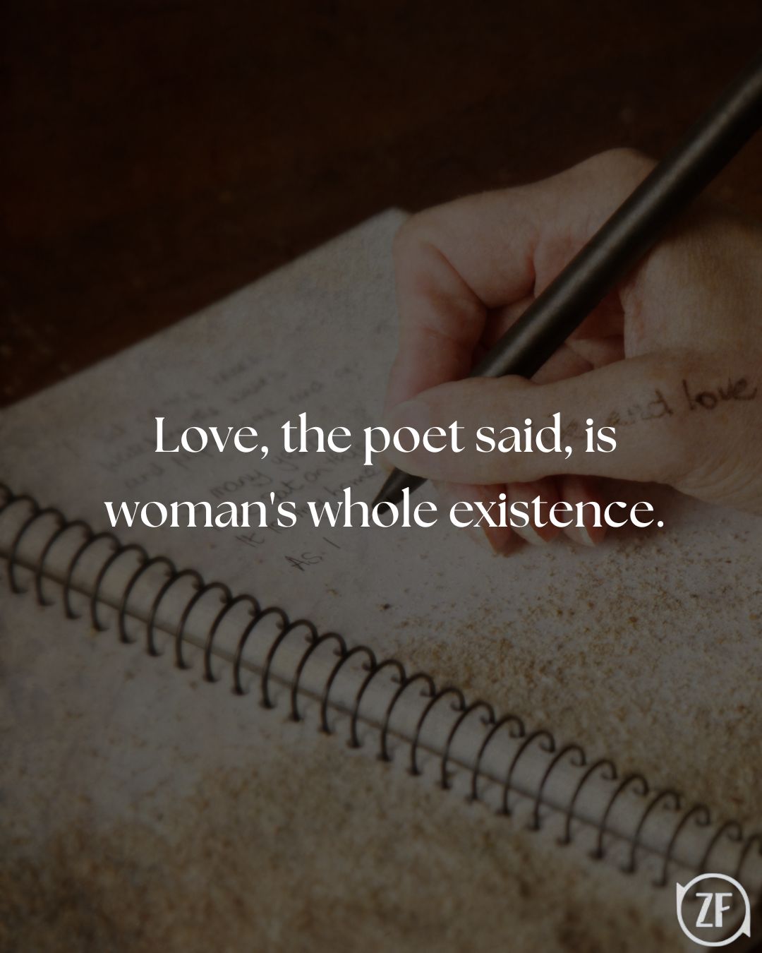 Love, the poet said, is woman's whole existence.