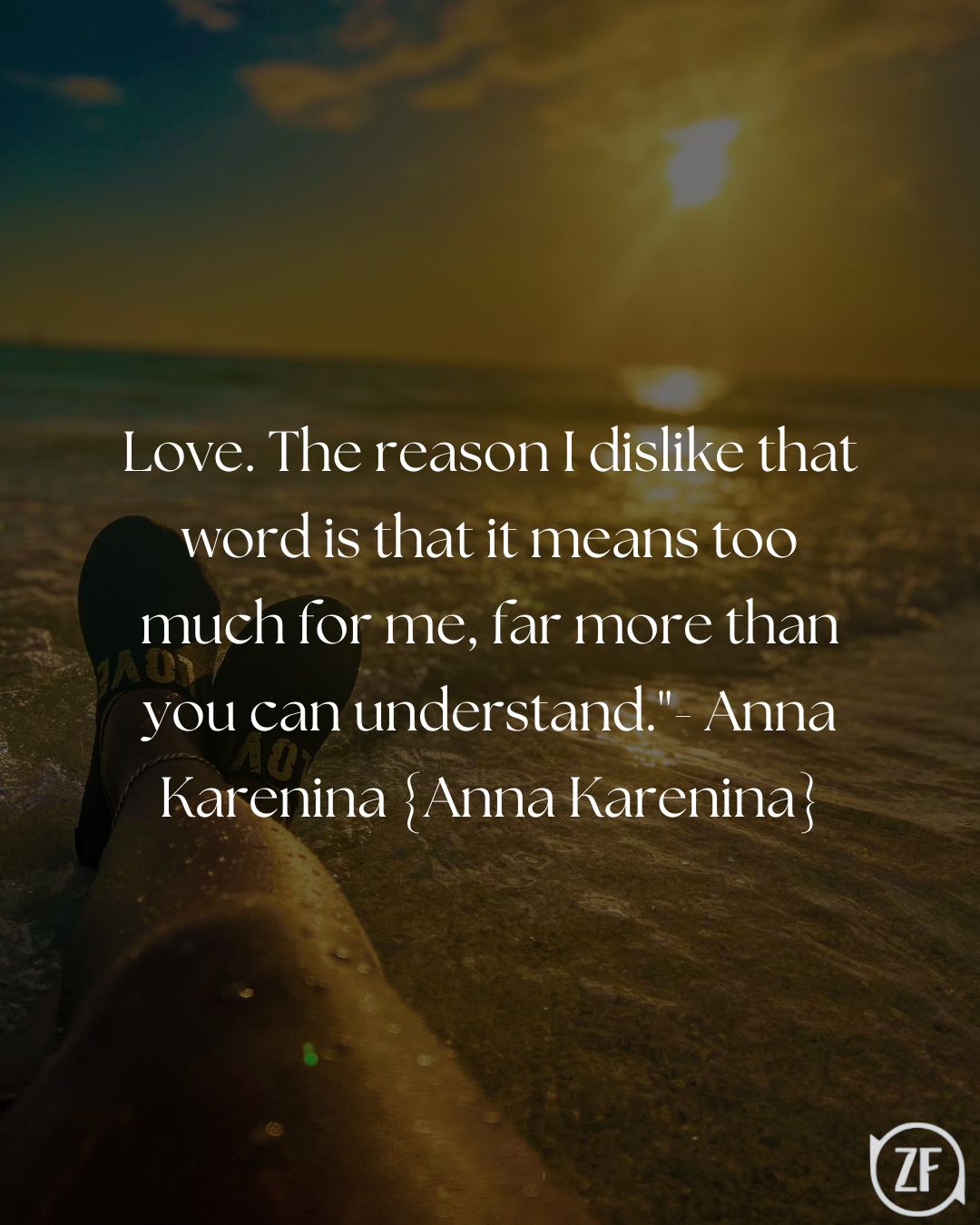 Love. The reason I dislike that word is that it means too much for me, far more than you can understand."- Anna Karenina {Anna Karenina}