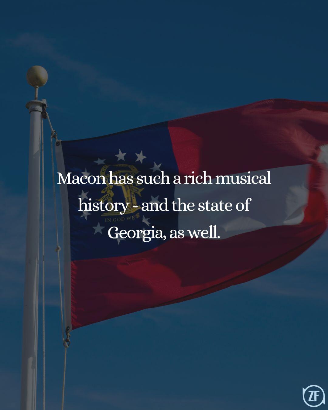 Macon has such a rich musical history - and the state of Georgia, as well.