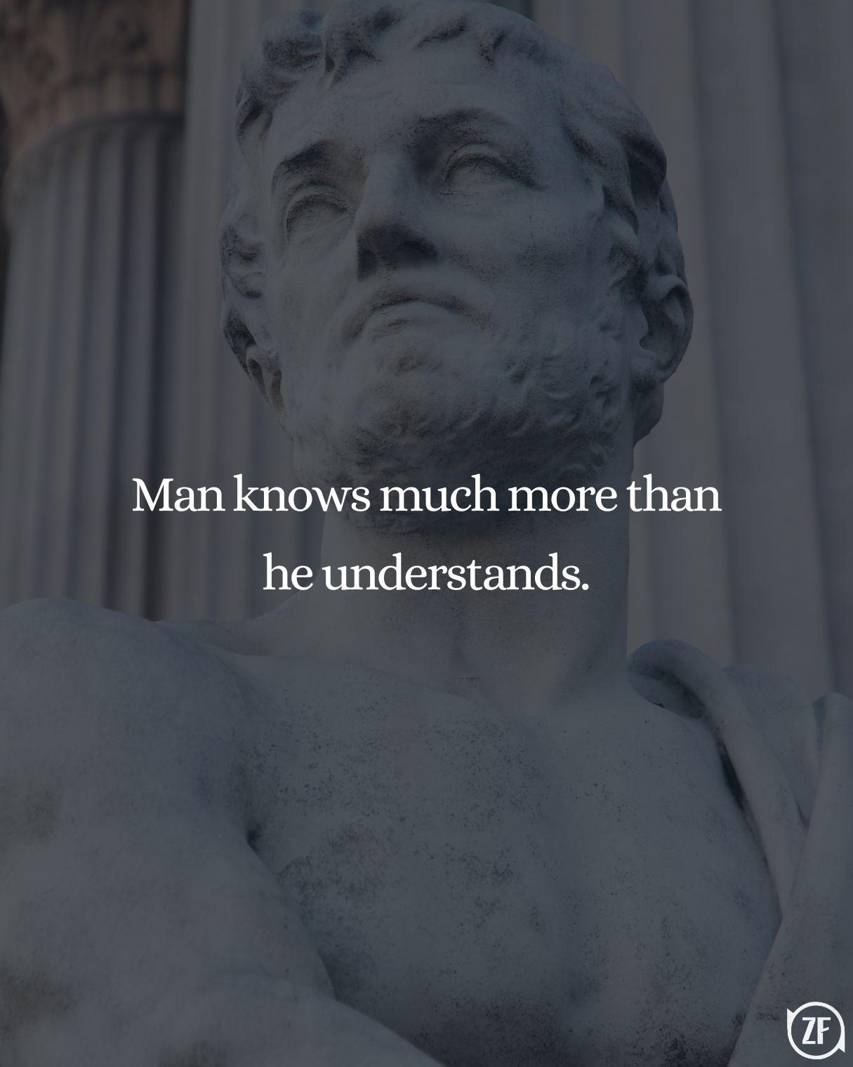 Man knows much more than he understands.