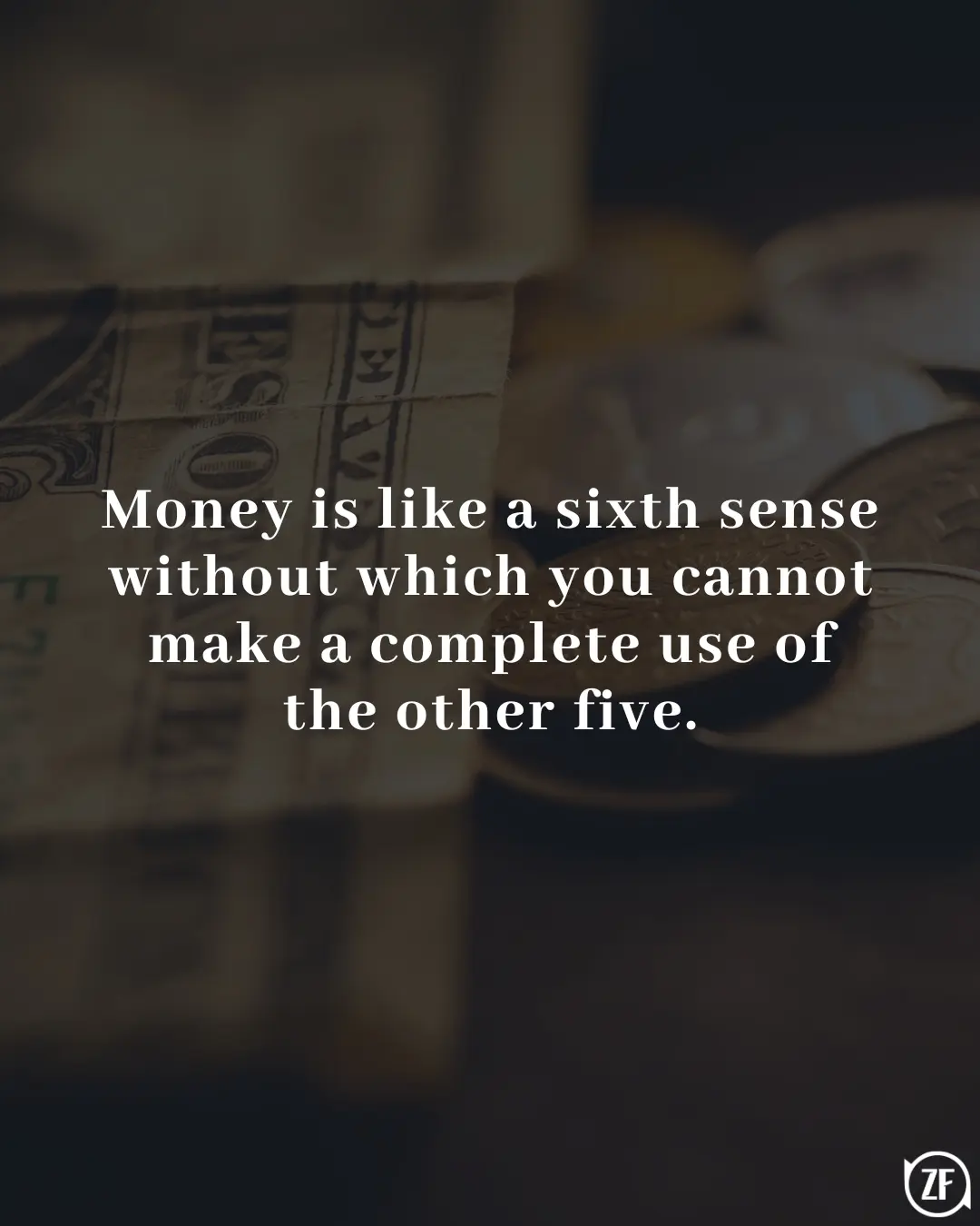 Money is like a sixth sense without which you cannot make a complete use of the other five.