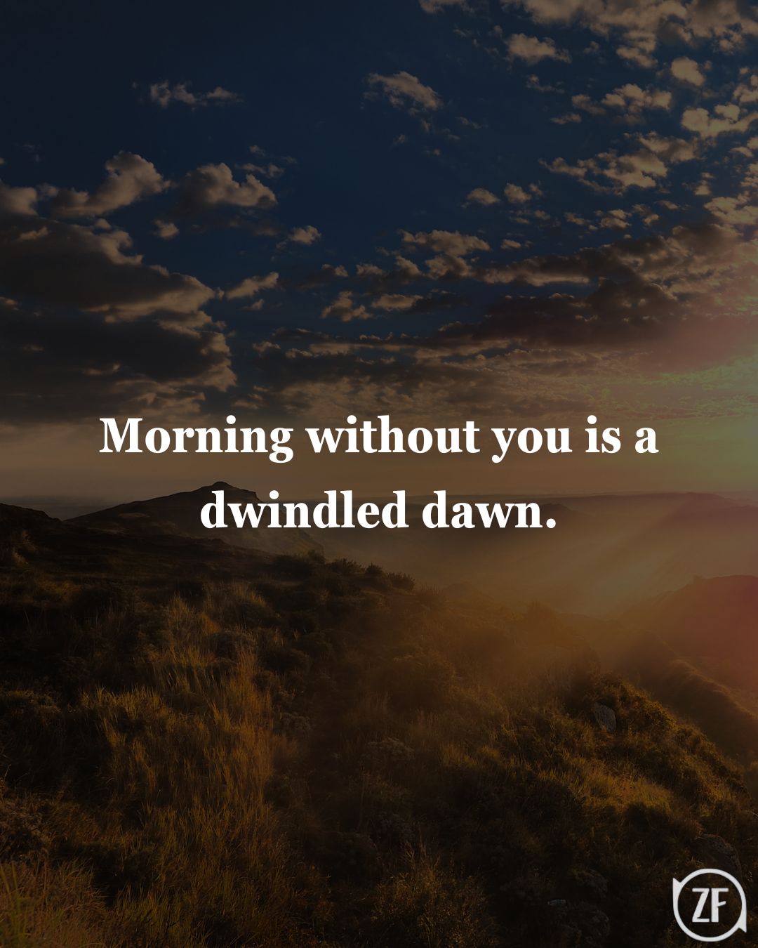 Morning without you is a dwindled dawn.