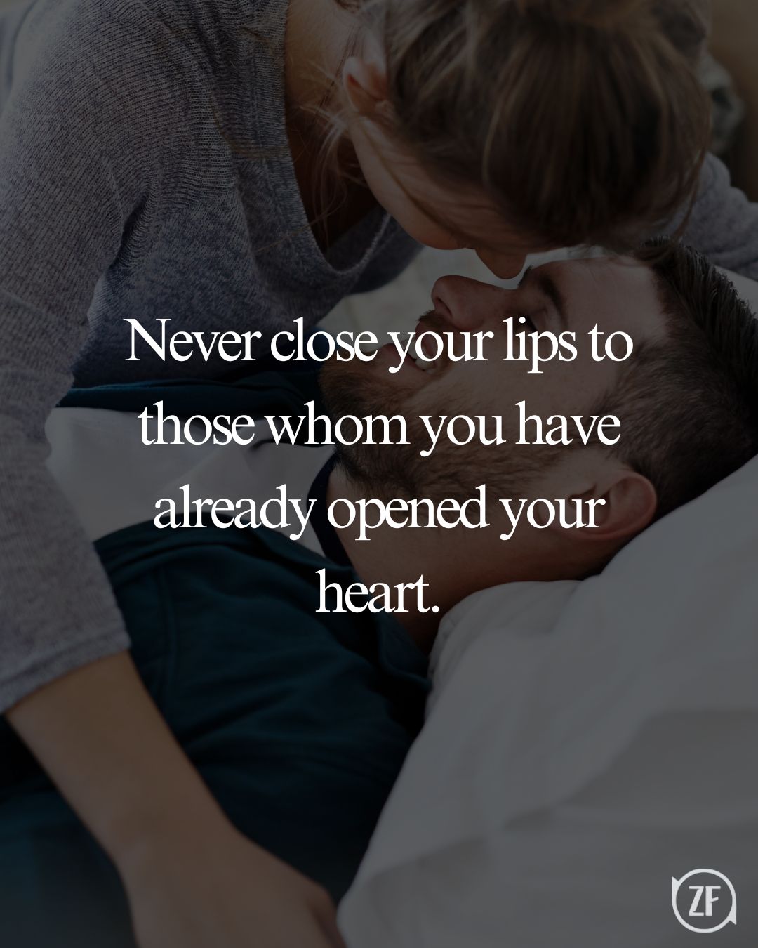 Never close your lips to those whom you have already opened your heart.