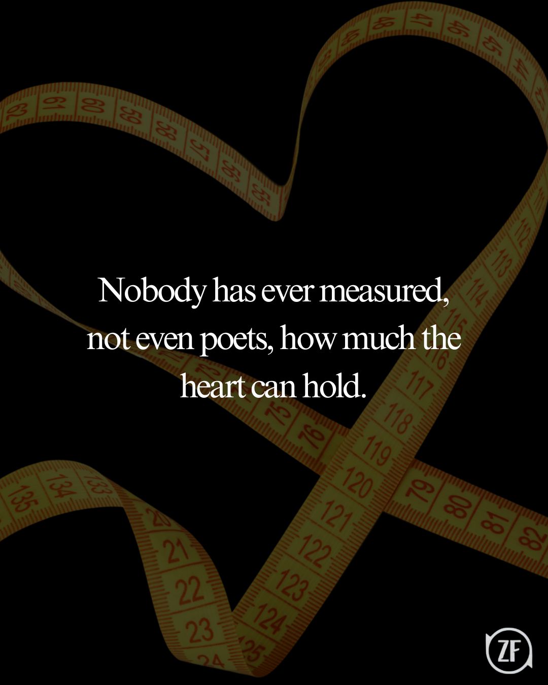 Nobody has ever measured, not even poets, how much the heart can hold.