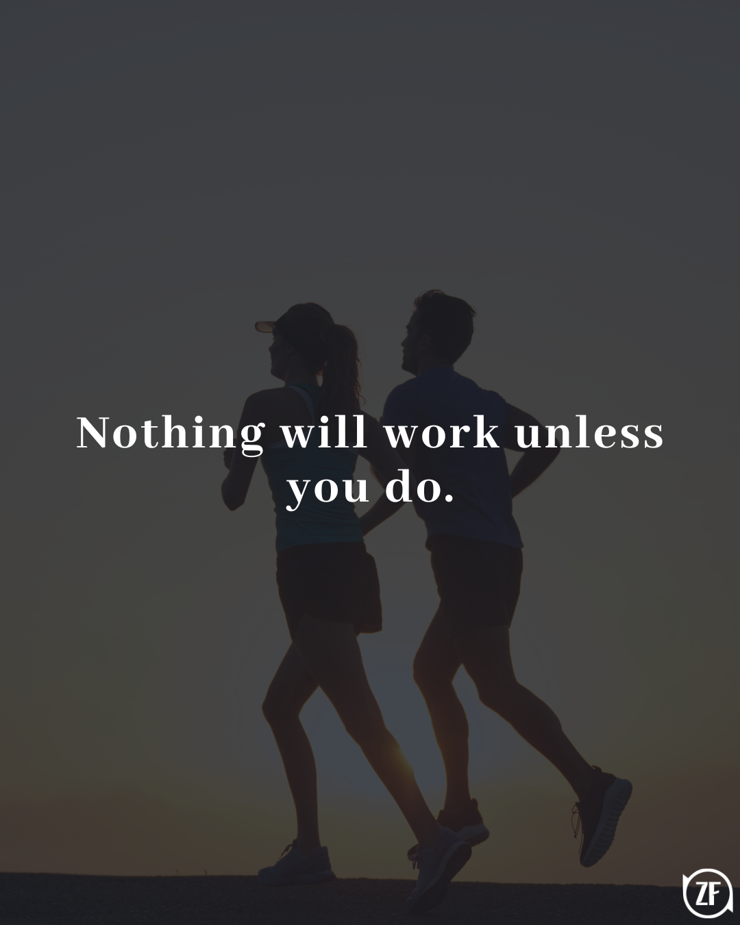 Nothing will work unless you do.