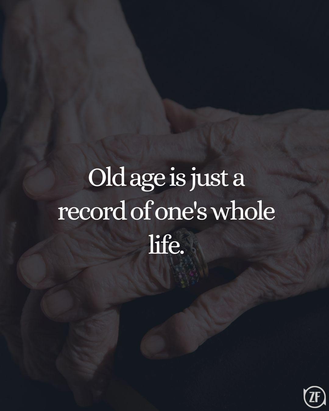 Old age is just a record of one's whole life.