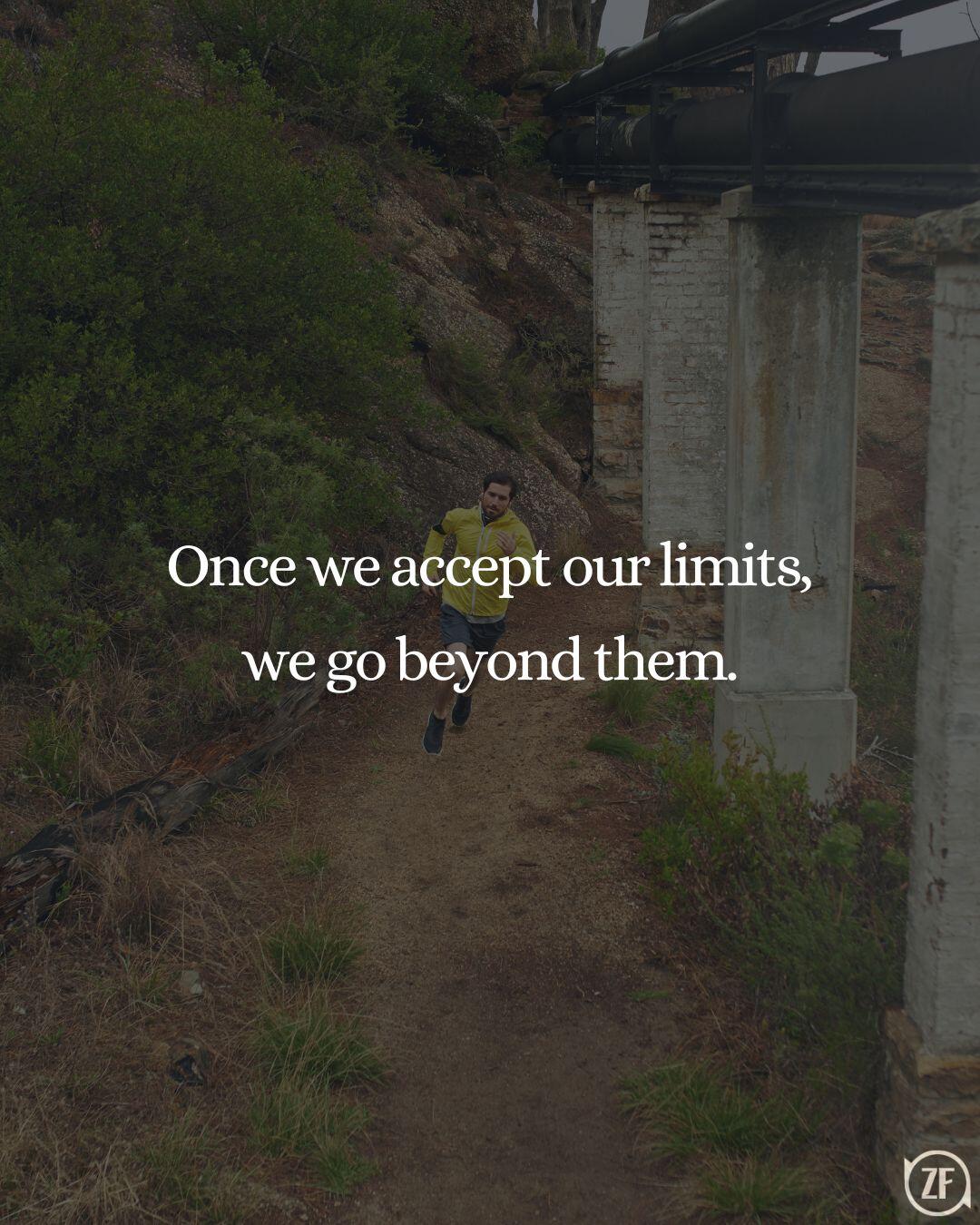 Once we accept our limits, we go beyond them.