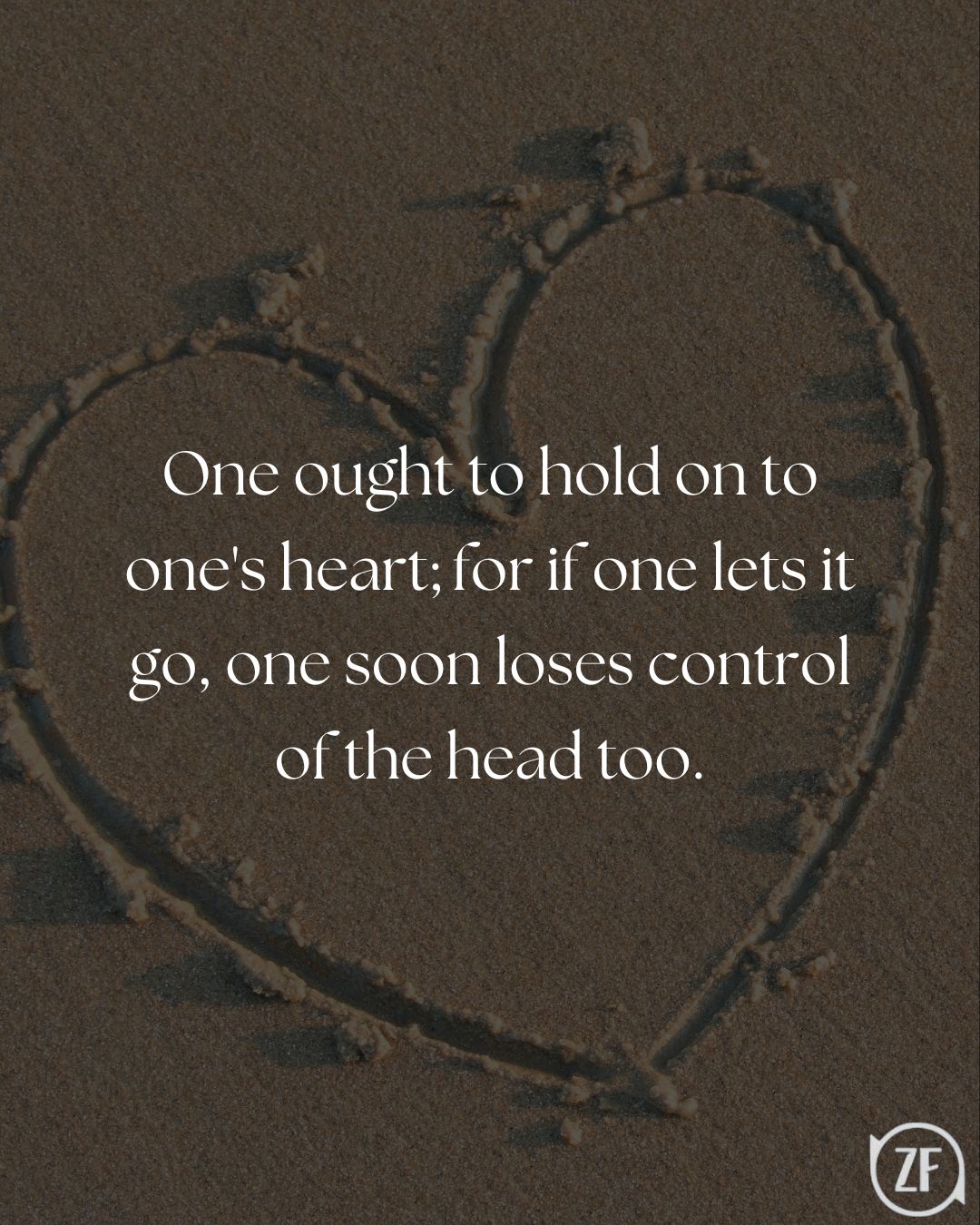 One ought to hold on to one's heart; for if one lets it go, one soon loses control of the head too.