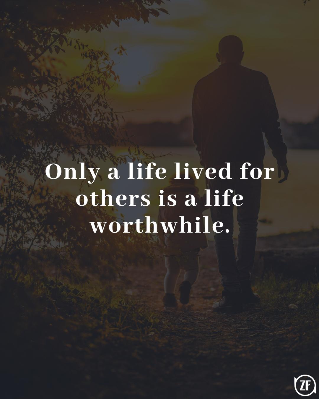 Only a life lived for others is a life worthwhile.