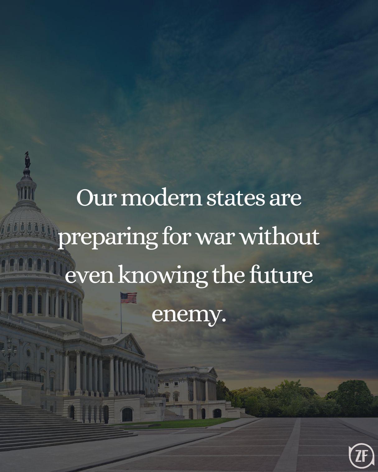 Our modern states are preparing for war without even knowing the future enemy.