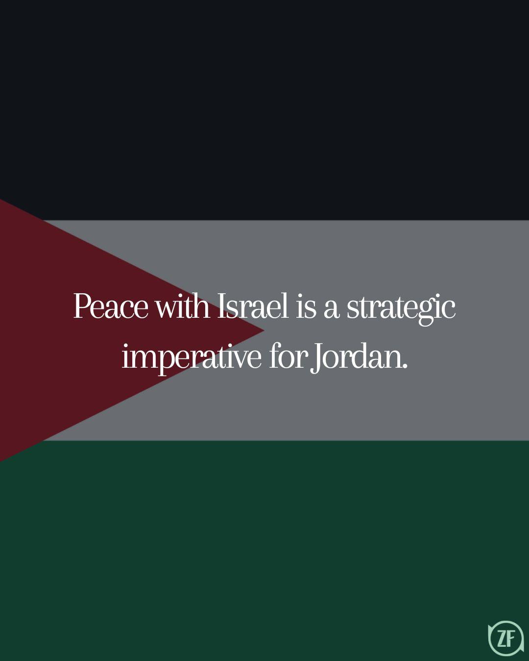 Peace with Israel is a strategic imperative for Jordan.