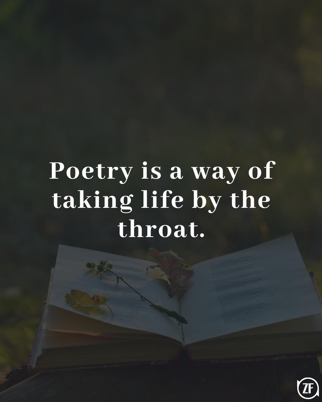 Poetry is a way of taking life by the throat.