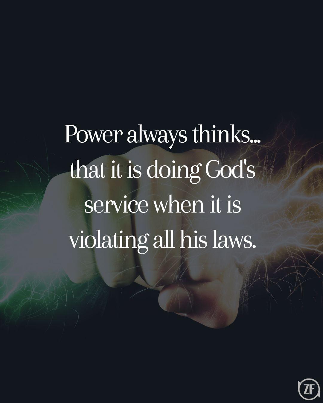 Power always thinks... that it is doing God's service when it is violating all his laws.