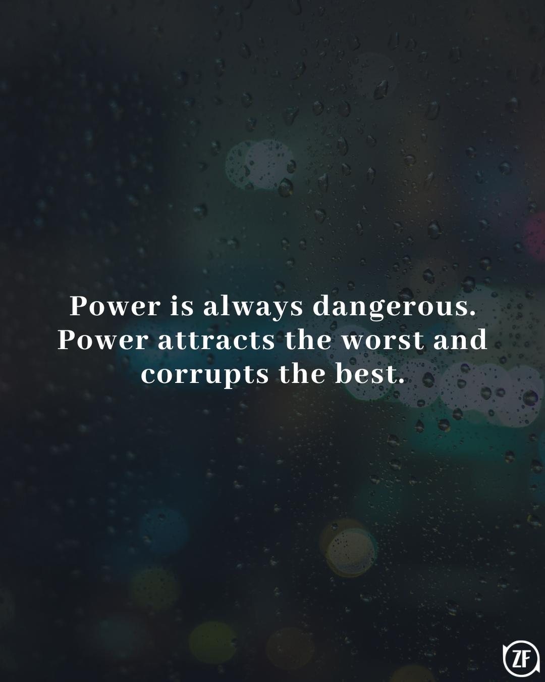 Power is always dangerous. Power attracts the worst and corrupts the best.