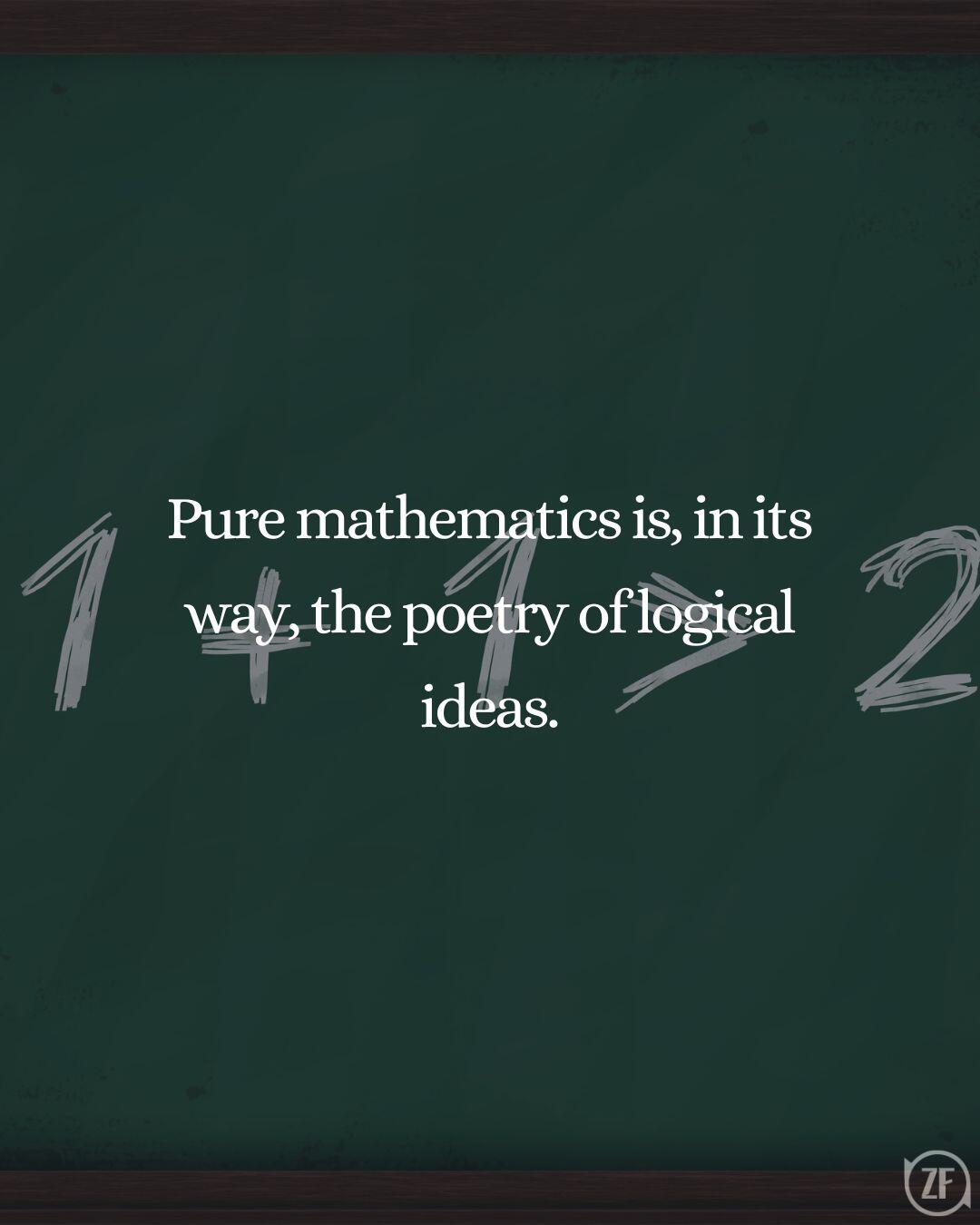 Pure mathematics is, in its way, the poetry of logical ideas.