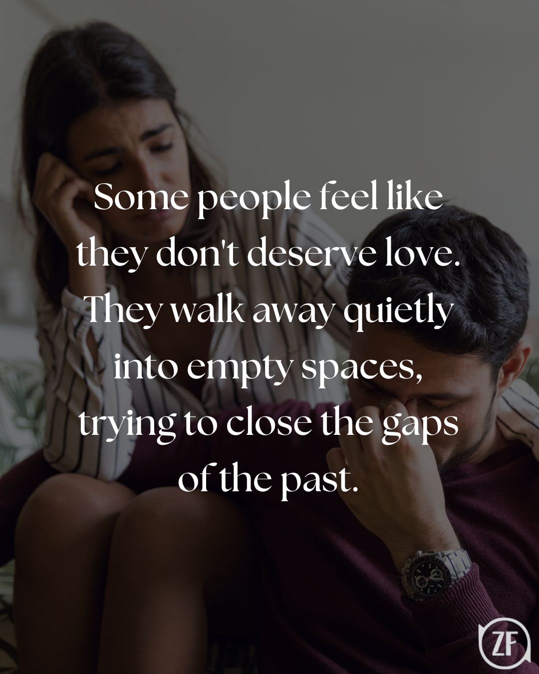 Some people feel like they don't deserve love. They walk away quietly into empty spaces, trying to close the gaps of the past.