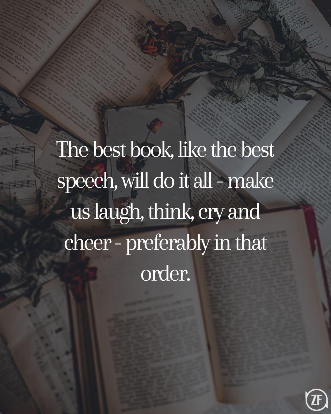 The best book, like the best speech, will do it all - make us laugh, think, cry and cheer - preferably in that order.