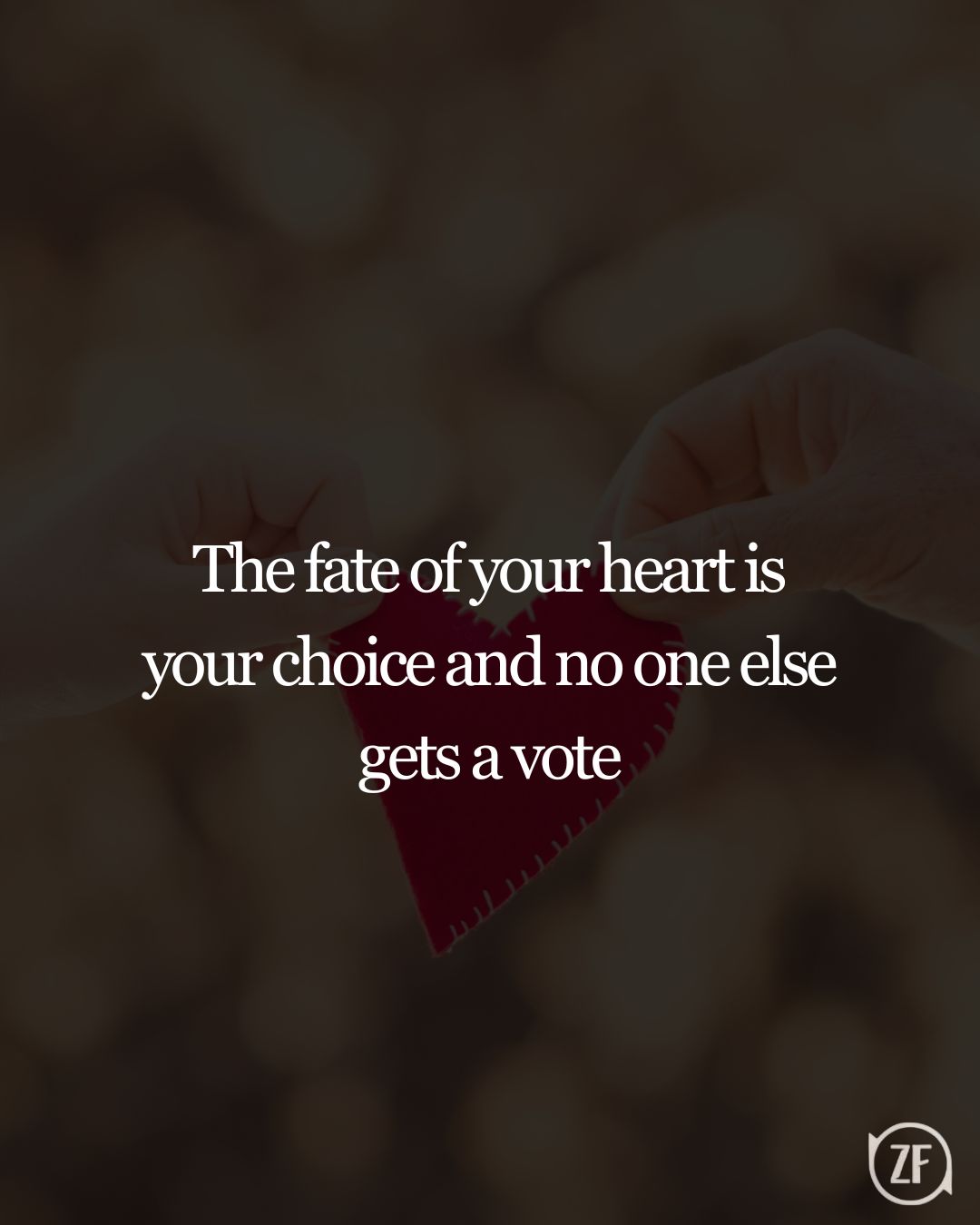 The fate of your heart is your choice and no one else gets a vote