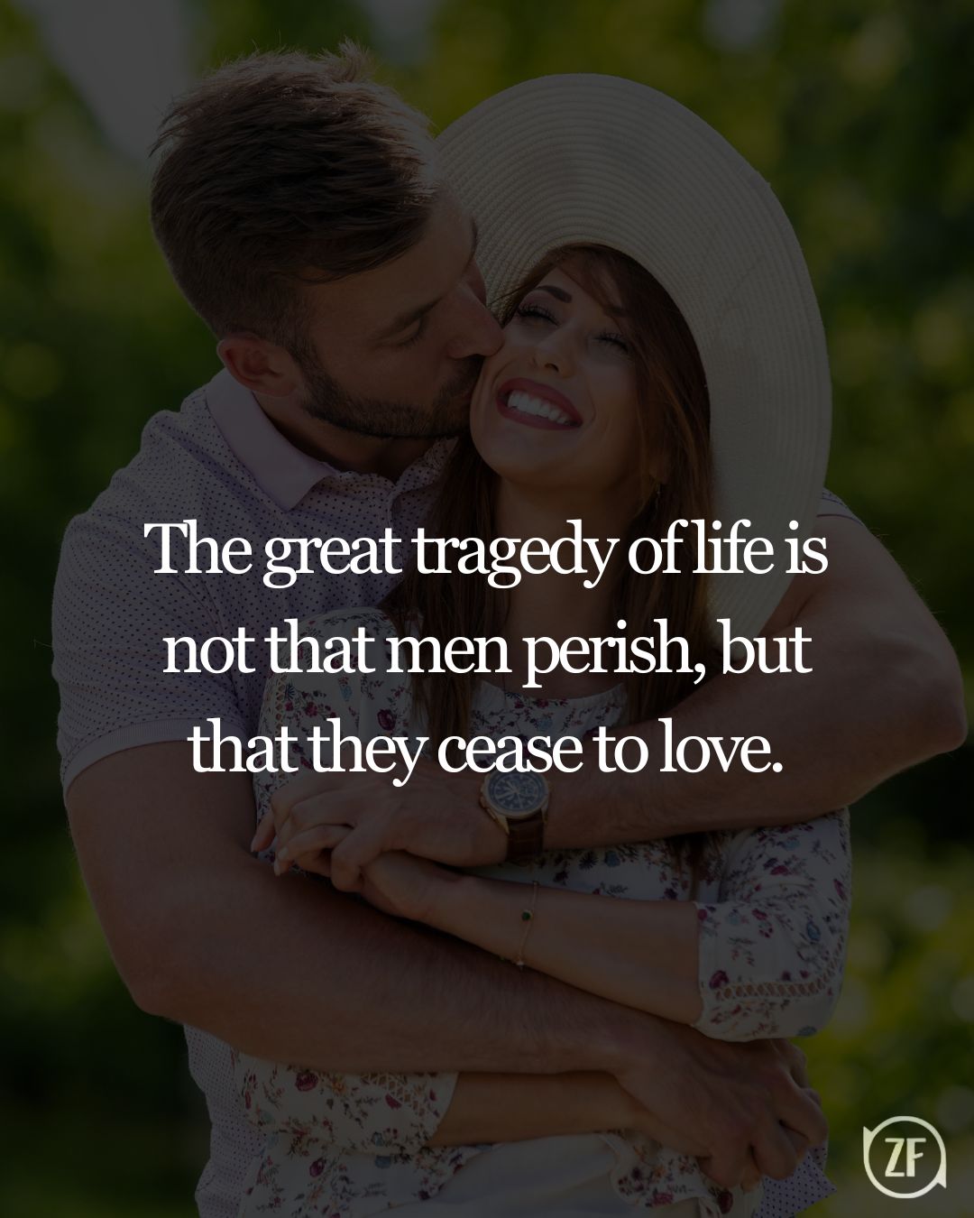 The great tragedy of life is not that men perish, but that they cease to love.