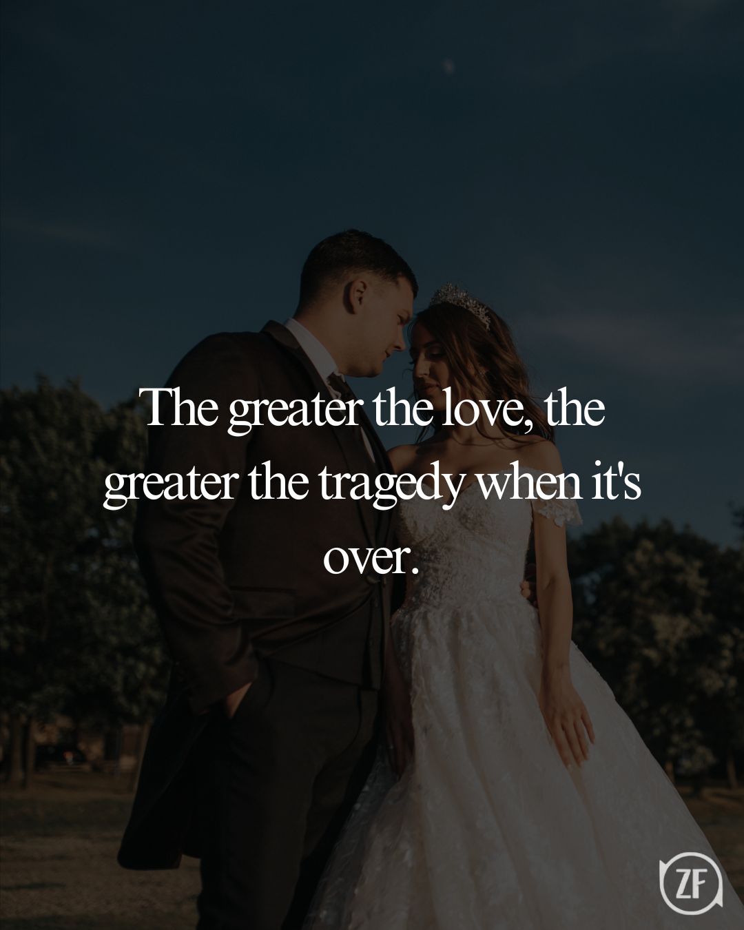 The greater the love, the greater the tragedy when it's over.