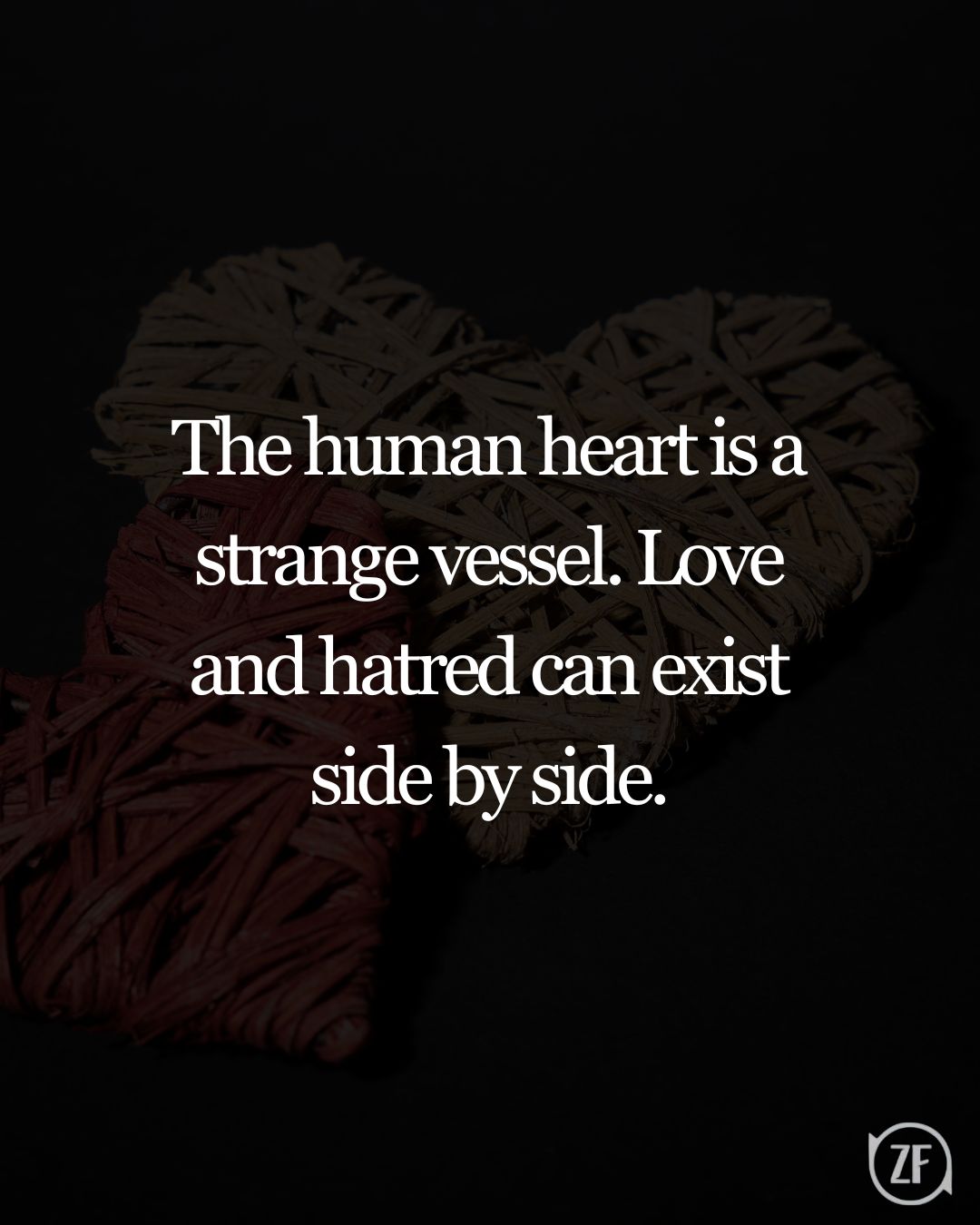 The human heart is a strange vessel. Love and hatred can exist side by side.