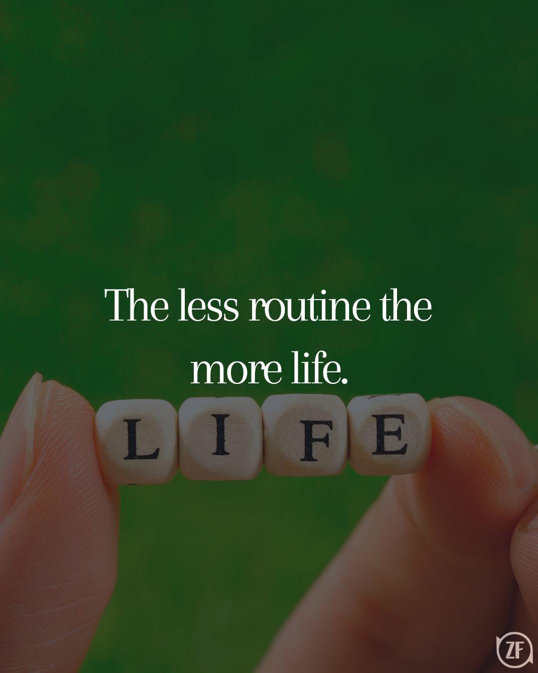 The less routine the more life.