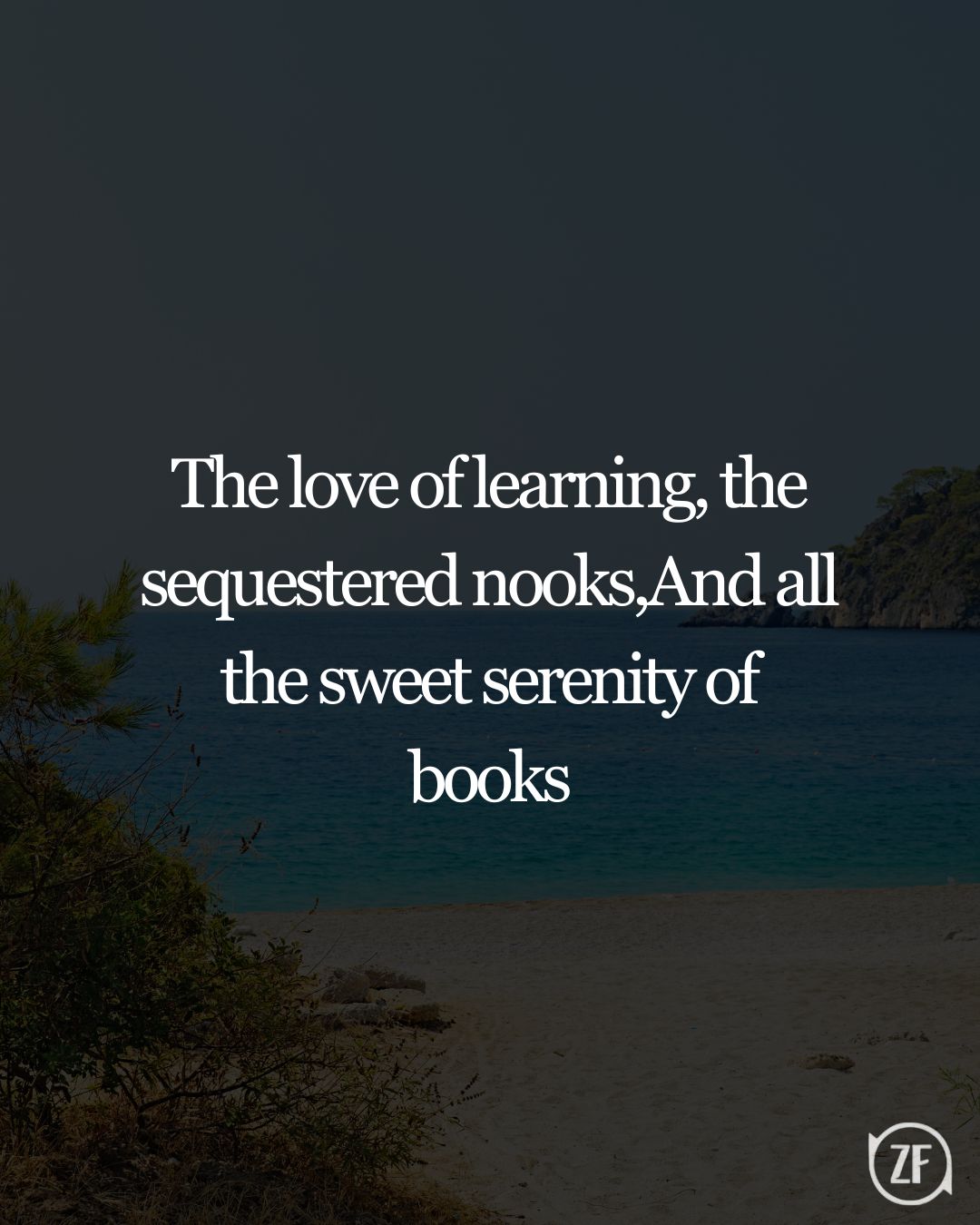 The love of learning, the sequestered nooks,And all the sweet serenity of books